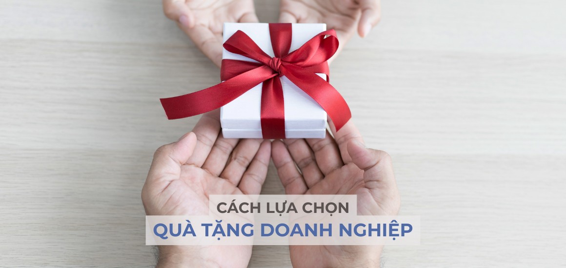 Cách chọn quà tặng doanh nghiệp - Tạo ấn tượng khó phai!