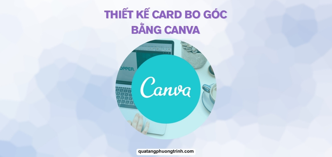 Hướng dẫn A-Z: Cách thiết kế Card bo góc trên Canva cực chất!