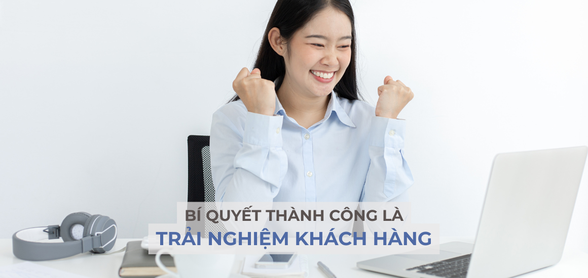 Trải nghiệm của khách hàng tốt chính là bí quyết thành công!